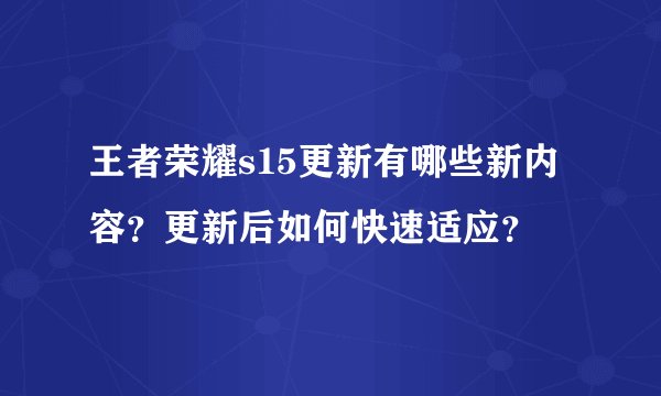 王者荣耀s15更新有哪些新内容？更新后如何快速适应？