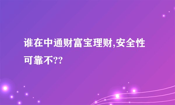 谁在中通财富宝理财,安全性可靠不??
