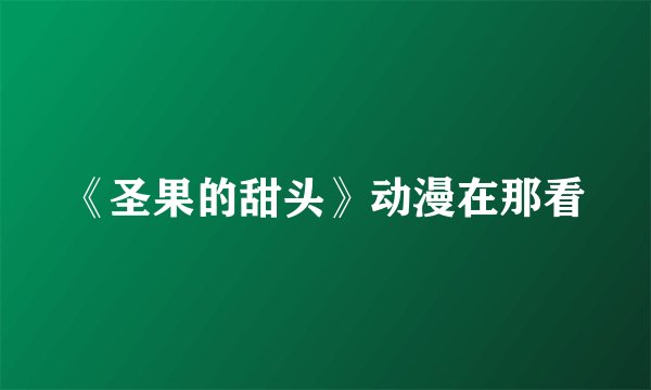 《圣果的甜头》动漫在那看