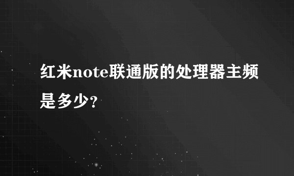 红米note联通版的处理器主频是多少？