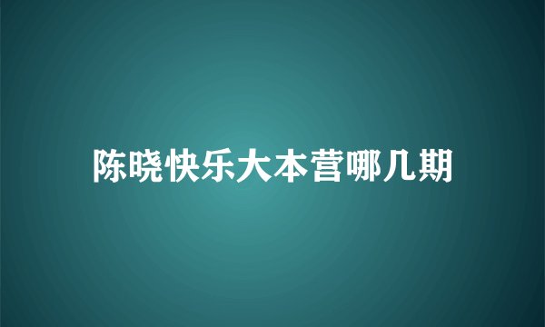 陈晓快乐大本营哪几期