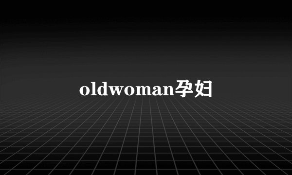 oldwoman孕妇