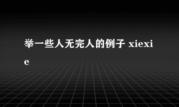 举一些人无完人的例子 xiexie
