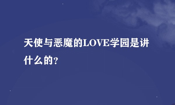 天使与恶魔的LOVE学园是讲什么的？