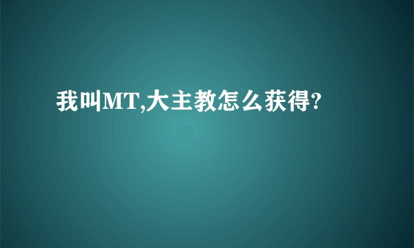 我叫MT,大主教怎么获得?