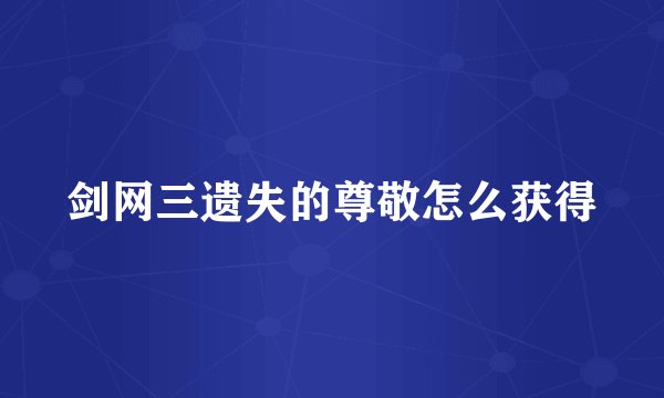剑网三遗失的尊敬怎么获得