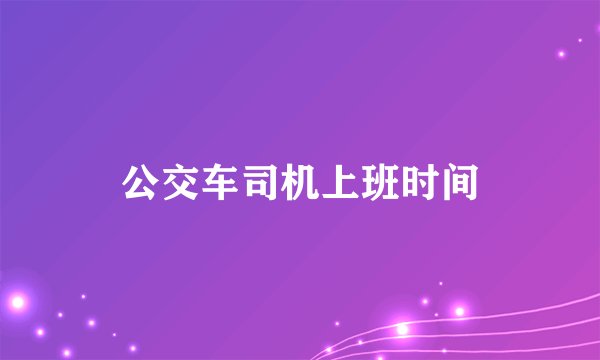 公交车司机上班时间