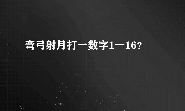 弯弓射月打一数字1一16？