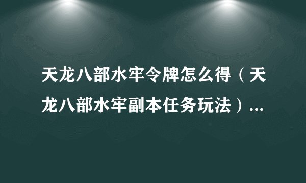 天龙八部水牢令牌怎么得（天龙八部水牢副本任务玩法）「待收藏」