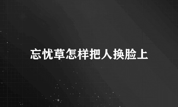 忘忧草怎样把人换脸上