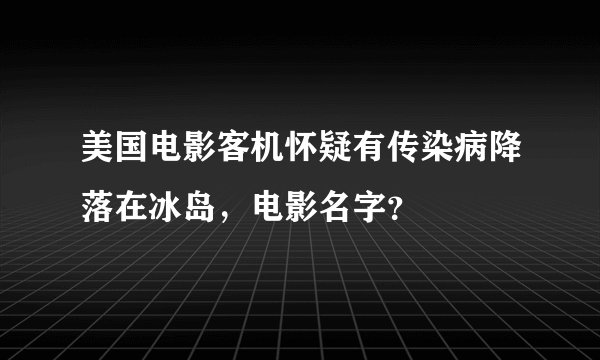 美国电影客机怀疑有传染病降落在冰岛，电影名字？