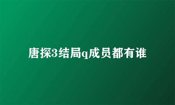 唐探3结局q成员都有谁