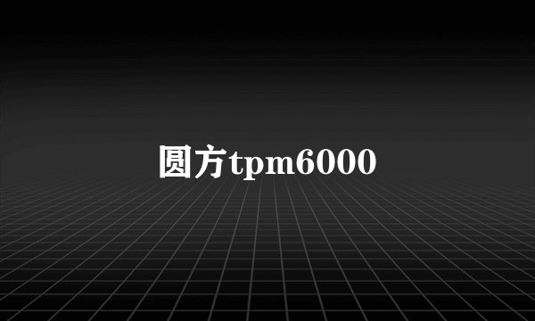 圆方tpm6000