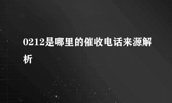 0212是哪里的催收电话来源解析