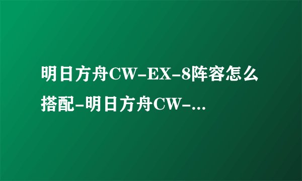 明日方舟CW-EX-8阵容怎么搭配-明日方舟CW-EX-8阵容打法推荐
