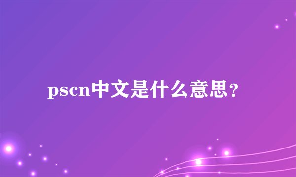 pscn中文是什么意思？