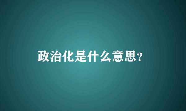 政治化是什么意思？