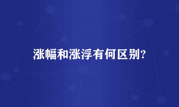 涨幅和涨浮有何区别?
