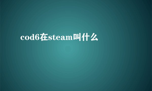 cod6在steam叫什么
