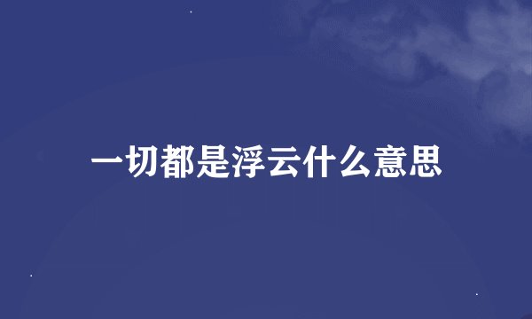 一切都是浮云什么意思