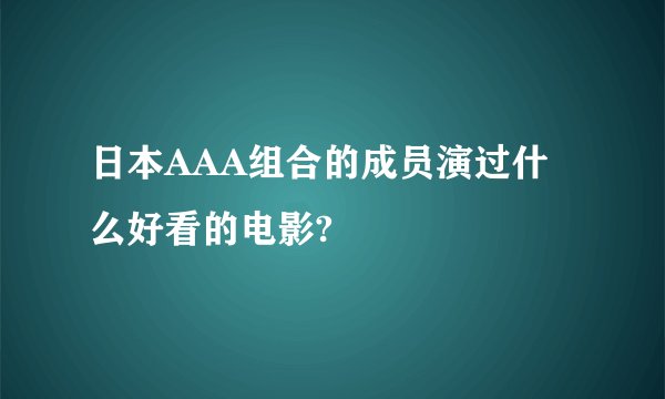 日本AAA组合的成员演过什么好看的电影?