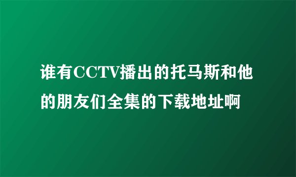 谁有CCTV播出的托马斯和他的朋友们全集的下载地址啊