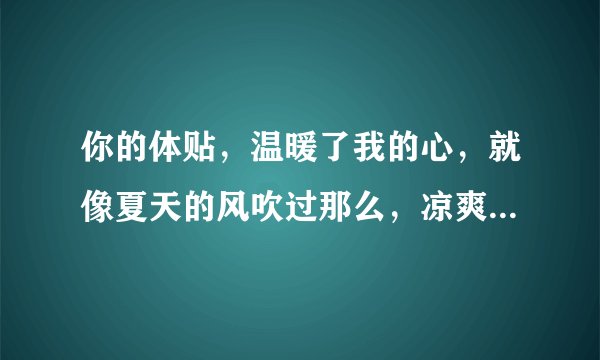 你的体贴，温暖了我的心，就像夏天的风吹过那么，凉爽，安静，这首歌叫什么名字