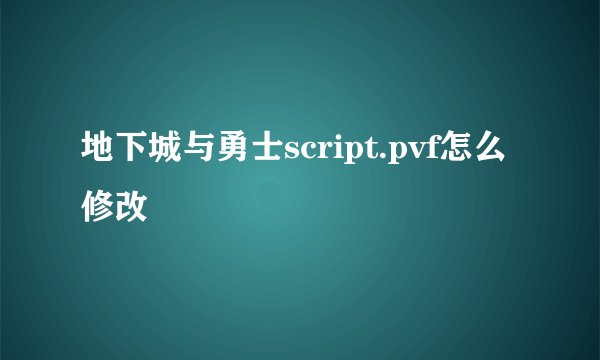 地下城与勇士script.pvf怎么修改