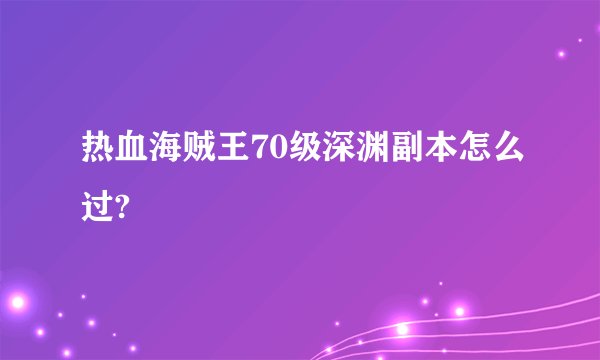 热血海贼王70级深渊副本怎么过?