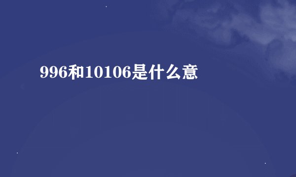 996和10106是什么意