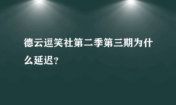 德云逗笑社第二季第三期为什么延迟？