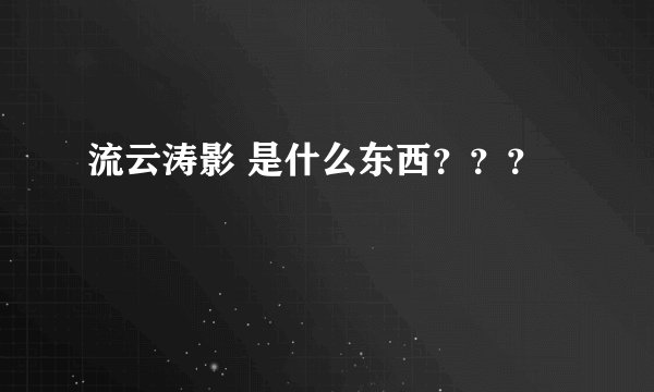 流云涛影 是什么东西？？？