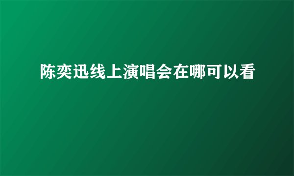 陈奕迅线上演唱会在哪可以看