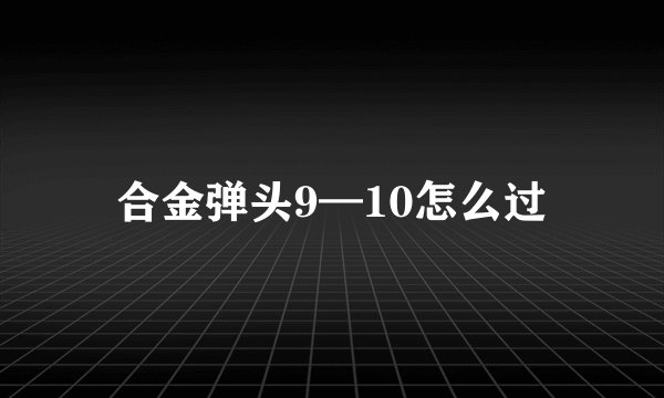 合金弹头9—10怎么过