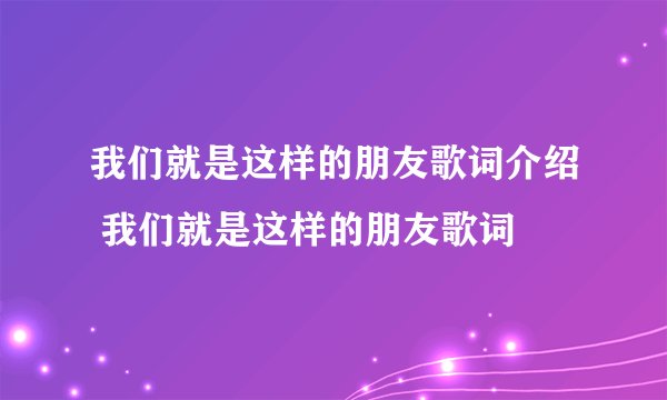 我们就是这样的朋友歌词介绍 我们就是这样的朋友歌词