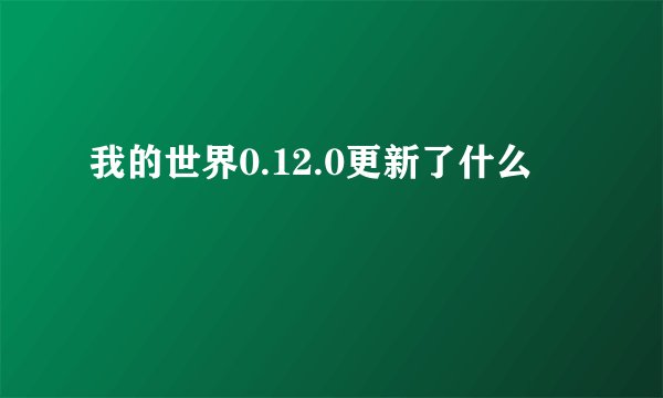 我的世界0.12.0更新了什么