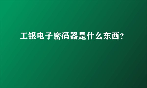 工银电子密码器是什么东西？