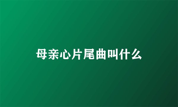 母亲心片尾曲叫什么