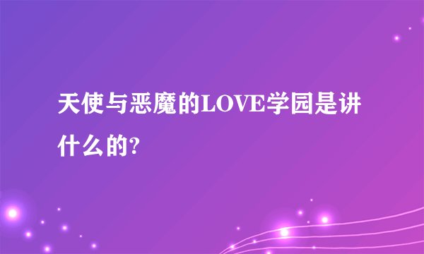 天使与恶魔的LOVE学园是讲什么的?