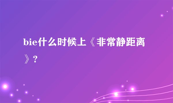 bie什么时候上《非常静距离》?