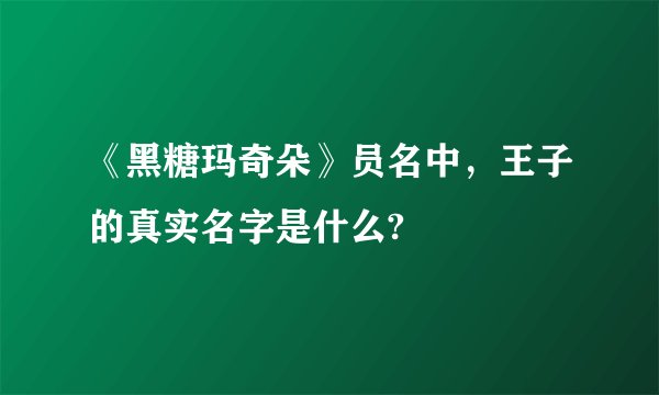 《黑糖玛奇朵》员名中，王子的真实名字是什么?