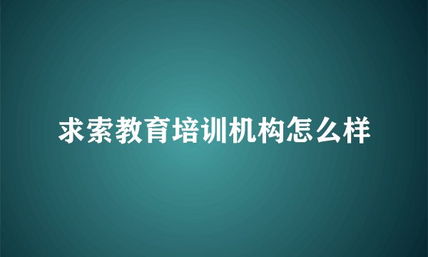 求索教育培训机构怎么样
