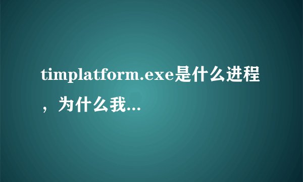 timplatform.exe是什么进程，为什么我结束不了？