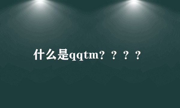 什么是qqtm？？？？