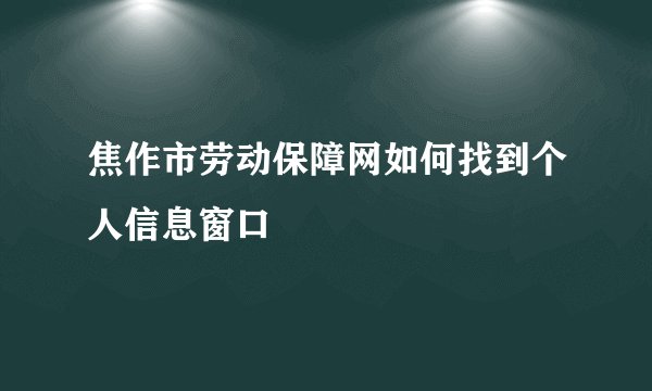 焦作市劳动保障网如何找到个人信息窗口