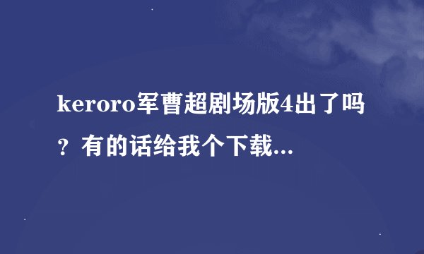 keroro军曹超剧场版4出了吗？有的话给我个下载网站，要有中文字幕，不要中文配音。