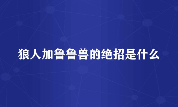 狼人加鲁鲁兽的绝招是什么