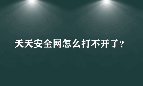 天天安全网怎么打不开了？