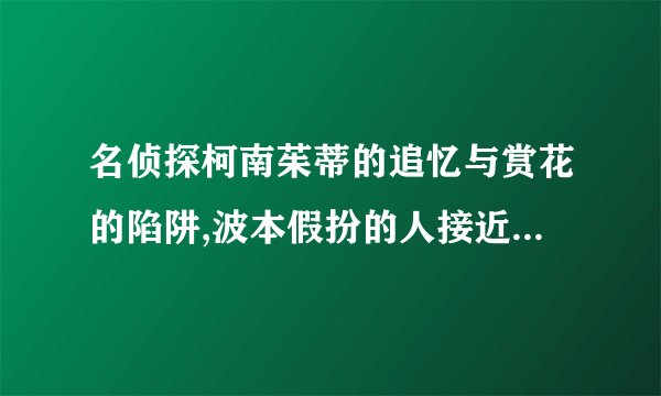 名侦探柯南茱蒂的追忆与赏花的陷阱,波本假扮的人接近茱蒂时的疑点