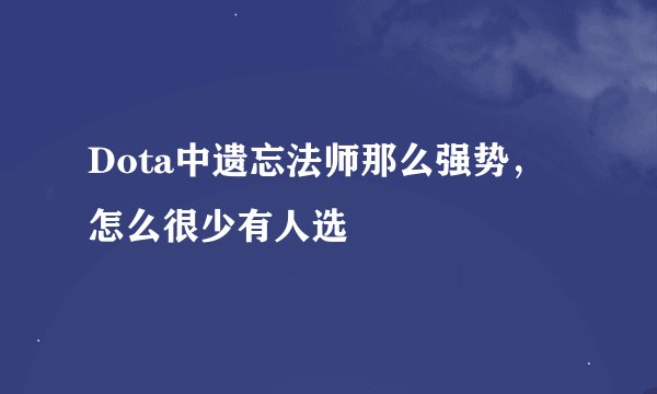Dota中遗忘法师那么强势，怎么很少有人选